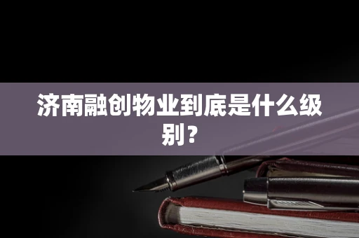 济南融创物业到底是什么级别？
