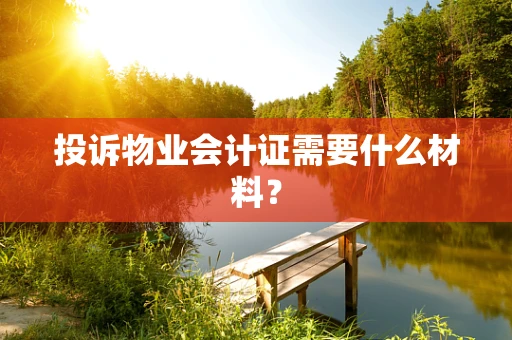 投诉物业会计证需要什么材料？