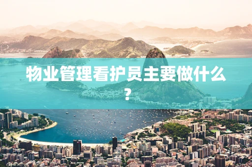 物业管理看护员主要做什么？