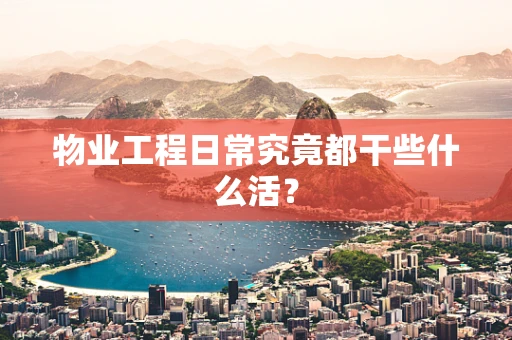 物业工程日常究竟都干些什么活？