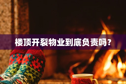 楼顶开裂物业到底负责吗？