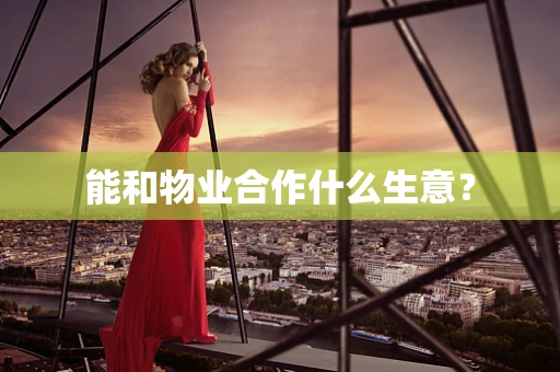 能和物业合作什么生意？