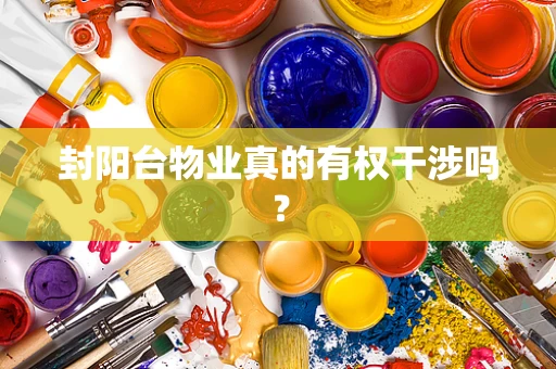 封阳台物业真的有权干涉吗？