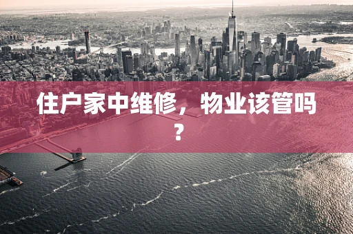 住户家中维修，物业该管吗？