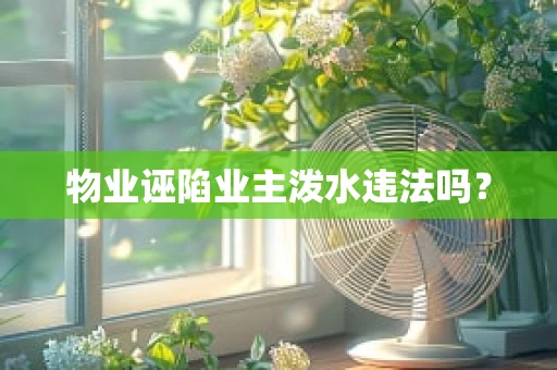 物业诬陷业主泼水违法吗？
