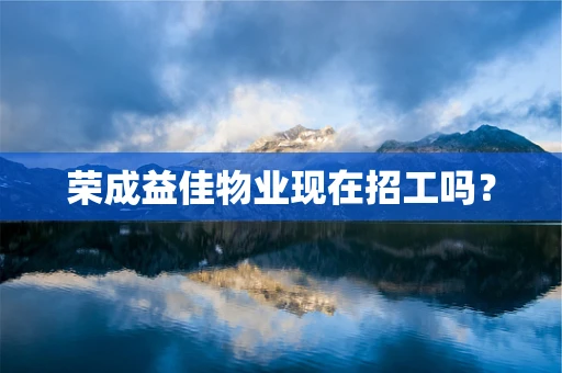 荣成益佳物业现在招工吗？