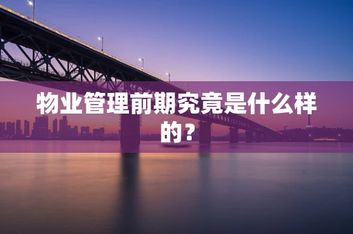 物业管理前期究竟是什么样的？