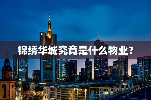 锦绣华城究竟是什么物业？