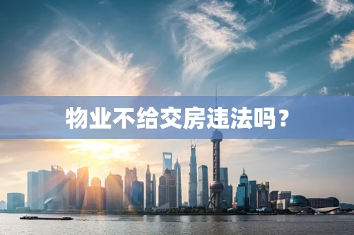 物业不给交房违法吗？
