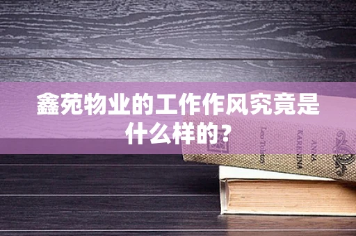 鑫苑物业的工作作风究竟是什么样的？