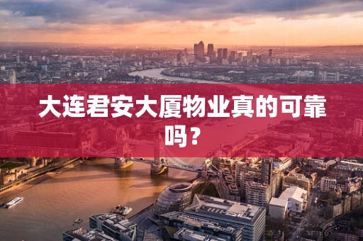 大连君安大厦物业真的可靠吗？