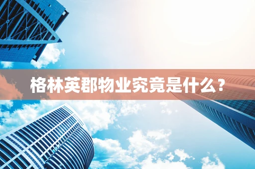 格林英郡物业究竟是什么？