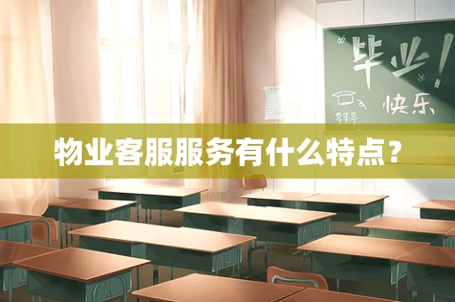 物业客服服务有什么特点？