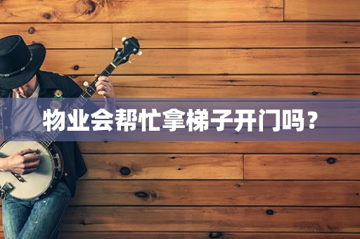 物业会帮忙拿梯子开门吗？