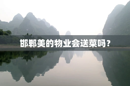 邯郸美的物业会送菜吗？