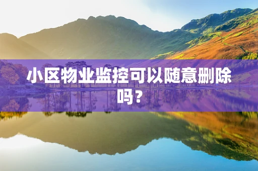 小区物业监控可以随意删除吗？
