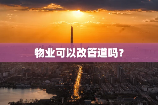 物业可以改管道吗？