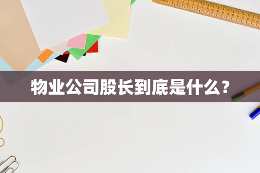 物业公司股长到底是什么？