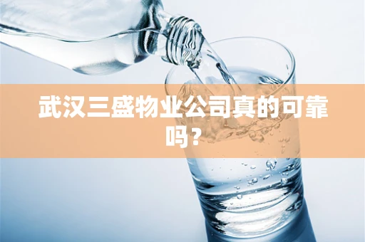 武汉三盛物业公司真的可靠吗？