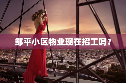 邹平小区物业现在招工吗？