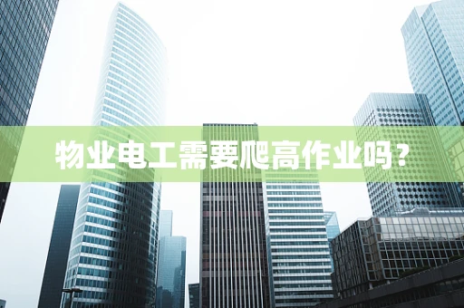 物业电工需要爬高作业吗？