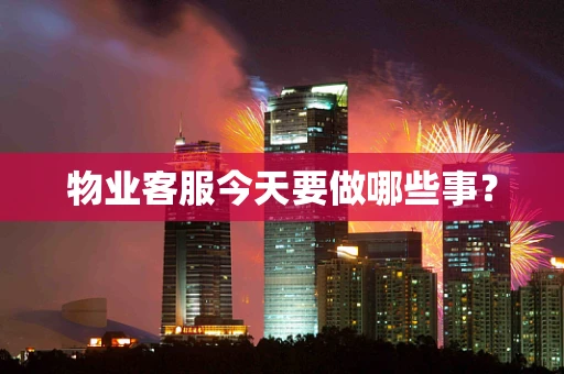 物业客服今天要做哪些事？