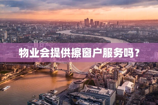 物业会提供擦窗户服务吗？