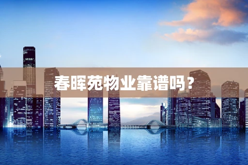 春晖苑物业靠谱吗？