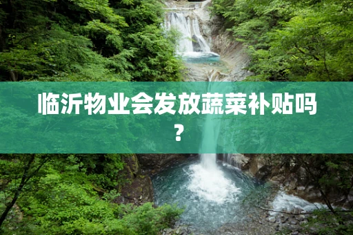 临沂物业会发放蔬菜补贴吗？