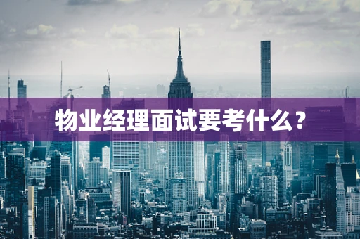 物业经理面试要考什么？