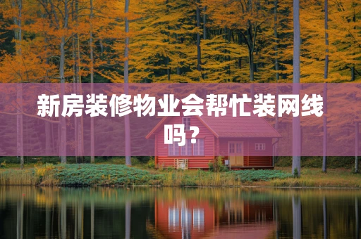 新房装修物业会帮忙装网线吗？