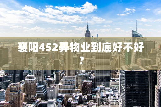 襄阳452弄物业到底好不好？
