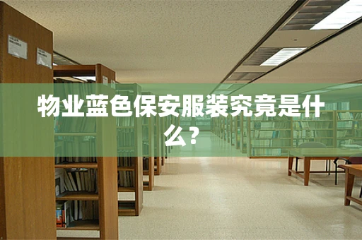 物业蓝色保安服装究竟是什么？