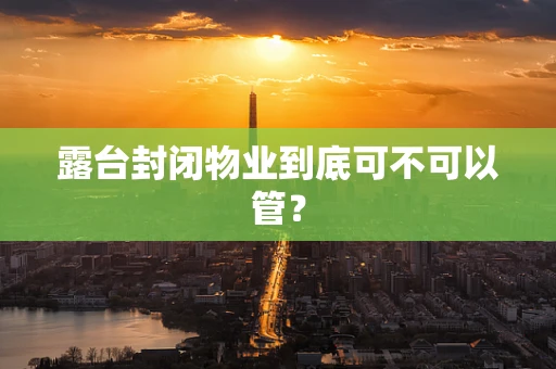 露台封闭物业到底可不可以管？
