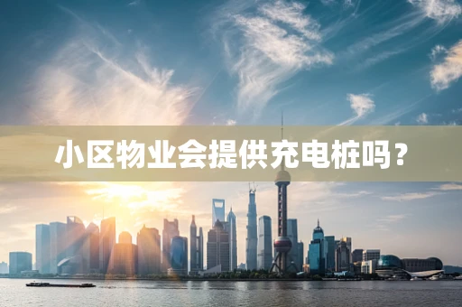 小区物业会提供充电桩吗？