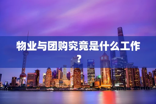 物业与团购究竟是什么工作？