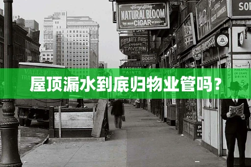 屋顶漏水到底归物业管吗？