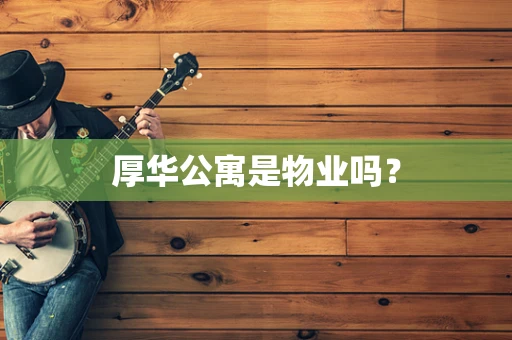 厚华公寓是物业吗？