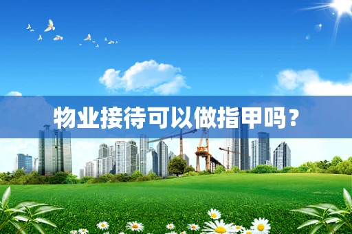 物业接待可以做指甲吗？