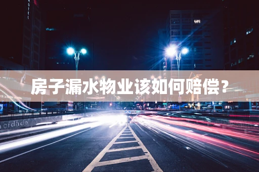 房子漏水物业该如何赔偿？