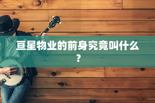 亘星物业的前身究竟叫什么？