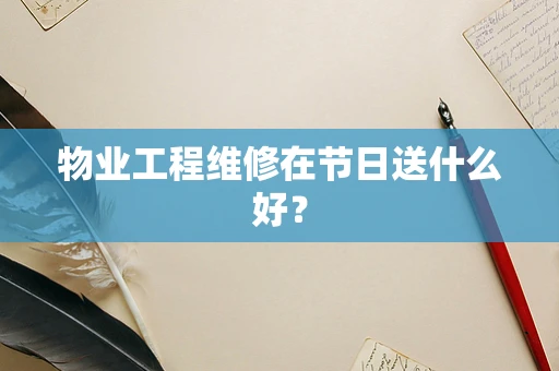 物业工程维修在节日送什么好？