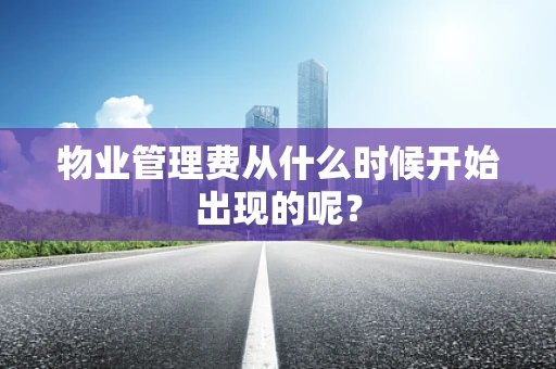 物业管理费从什么时候开始出现的呢？