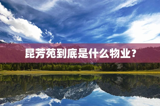 昆芳苑到底是什么物业？