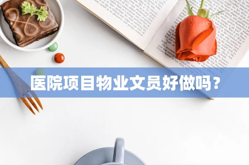 医院项目物业文员好做吗？