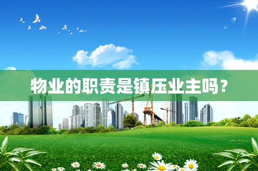 物业的职责是镇压业主吗？