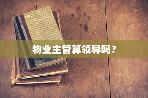 物业主管算领导吗？