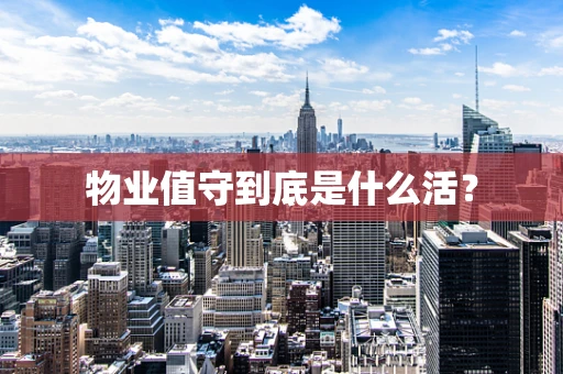 物业值守到底是什么活？