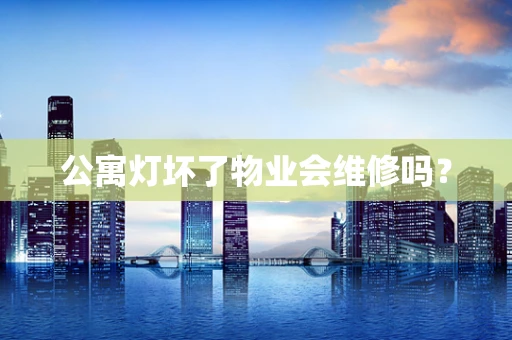 公寓灯坏了物业会维修吗？