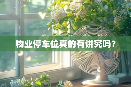 物业停车位真的有讲究吗？